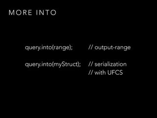 M O R E I N T O
query.into(range); // output-range
query.into(myStruct); // serialization
// with UFCS
 