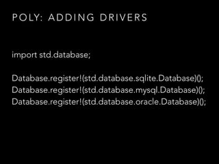 P O LY: A D D I N G D R I V E R S
import std.database;
Database.register!(std.database.sqlite.Database)();
Database.register!(std.database.mysql.Database)();
Database.register!(std.database.oracle.Database)();
 