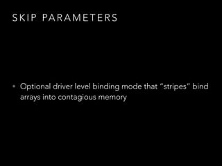S K I P PA R A M E T E R S
• Optional driver level binding mode that “stripes” bind
arrays into contiguous memory
 