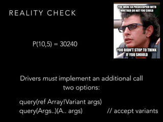 R E A L I T Y C H E C K
P(10,5) = 30240
Drivers must implement an additional call
two options:
query(ref Array!Variant args)
query(Args..)(A.. args) // accept variants
 