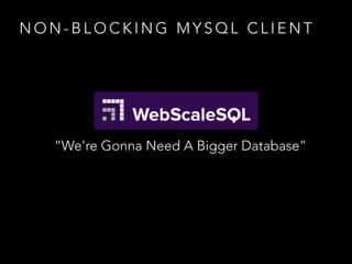 N O N - B L O C K I N G M Y S Q L C L I E N T
“We're Gonna Need A Bigger Database”
 