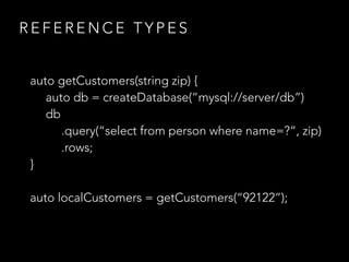 R E F E R E N C E T Y P E S
auto getCustomers(string zip) {
auto db = createDatabase(“mysql://server/db”)
db
.query(“select from person where name=?“, zip)
.rows;
}
auto localCustomers = getCustomers(“92122”);
 