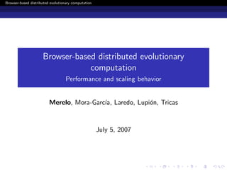 Browser-based distributed evolutionary computation




                     Browser-based distributed evolutionary
                                 computation
                                  Performance and scaling behavior


                         Merelo, Mora-Garc´ Laredo, Lupi´n, Tricas
                                          ıa,           o


                                                     July 5, 2007