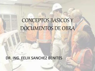 CONCEPTOS BASICOS Y
DOCUMENTOS DE OBRA
DR. ING. FELIX SANCHEZ BENITES
 
