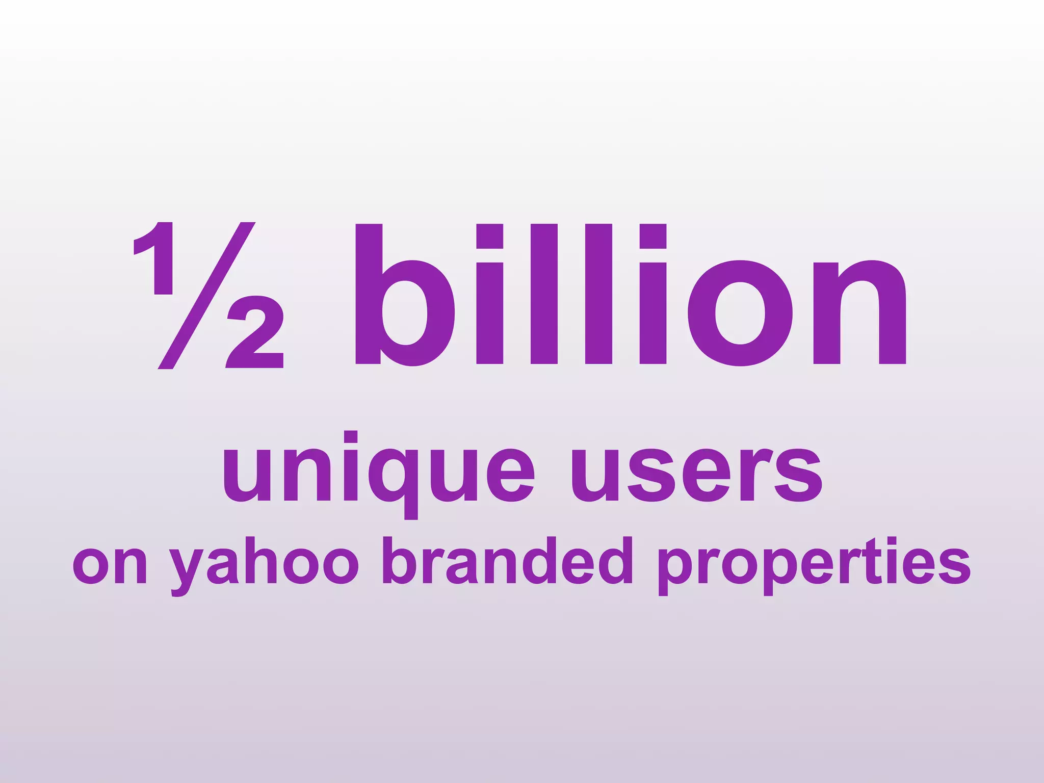 ½ billion
    unique users
on yahoo branded properties
 