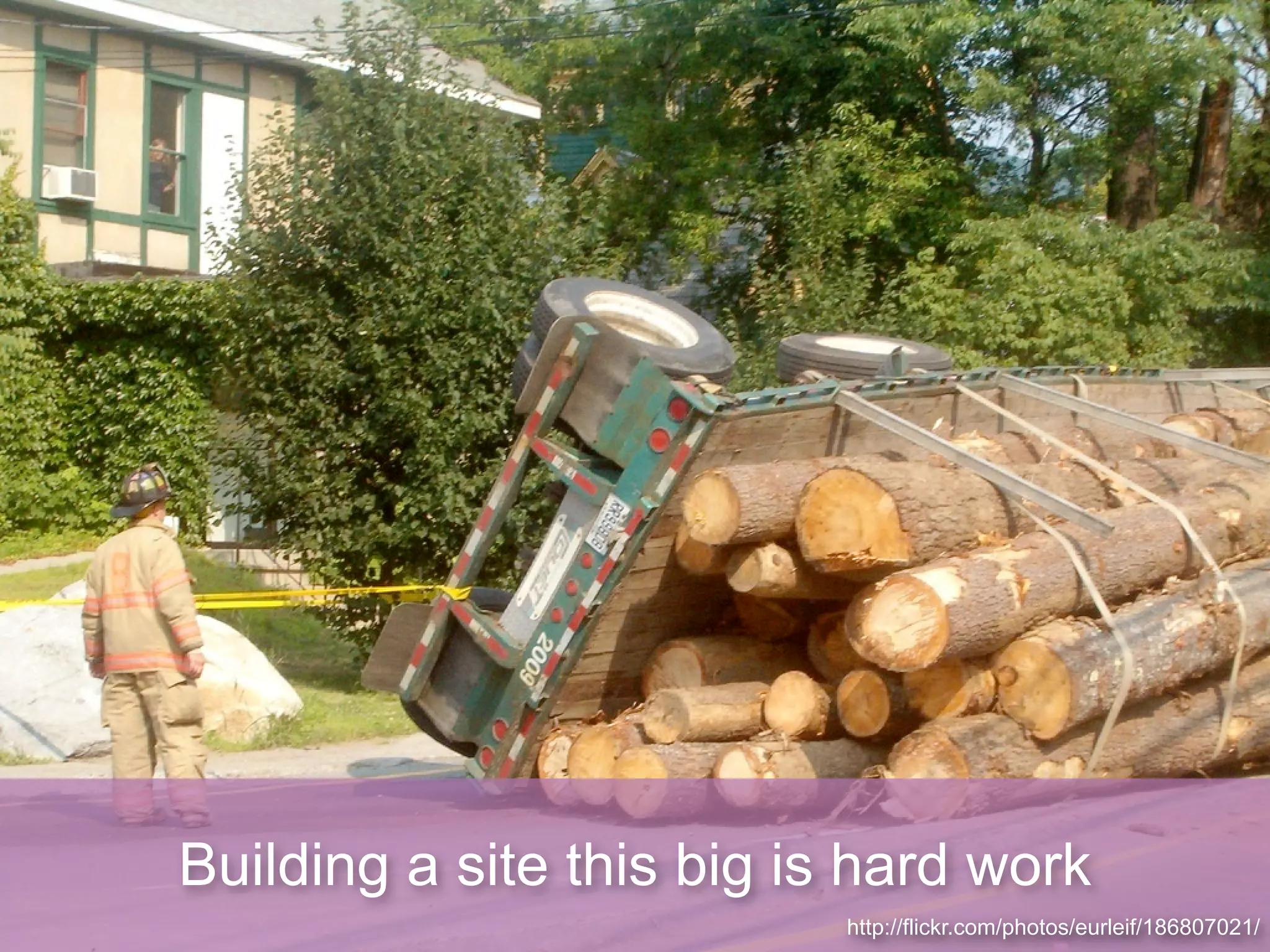 Building a site this big is hard work
                           http://flickr.com/photos/eurleif/186807021/
 