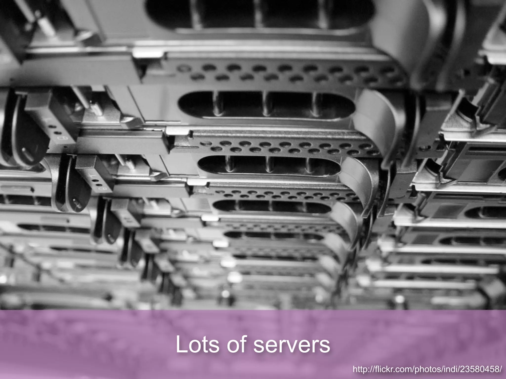 Lots of servers
                  http://flickr.com/photos/indi/23580458/
 