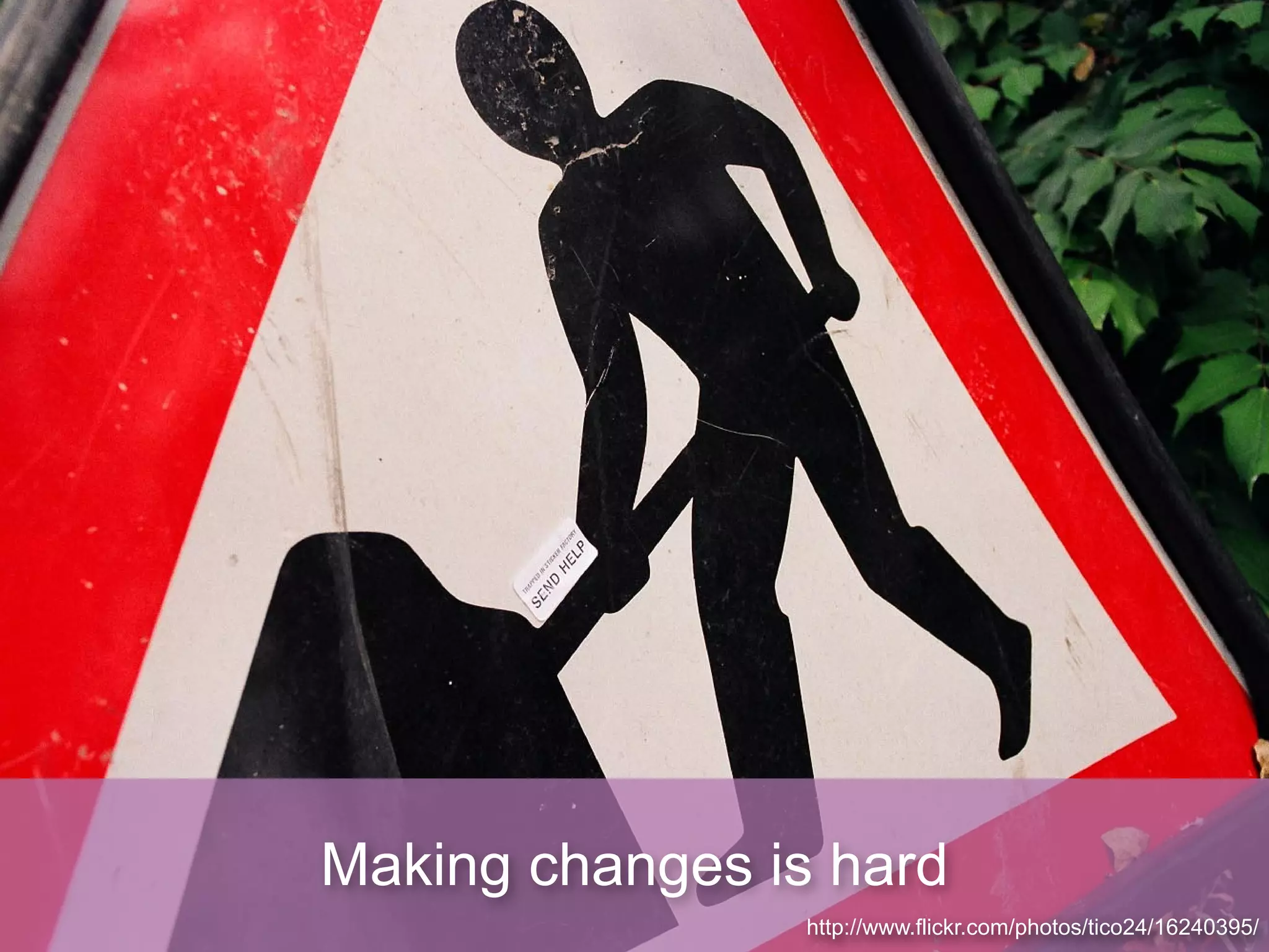 Making changes is hard
                 http://www.flickr.com/photos/tico24/16240395/
 