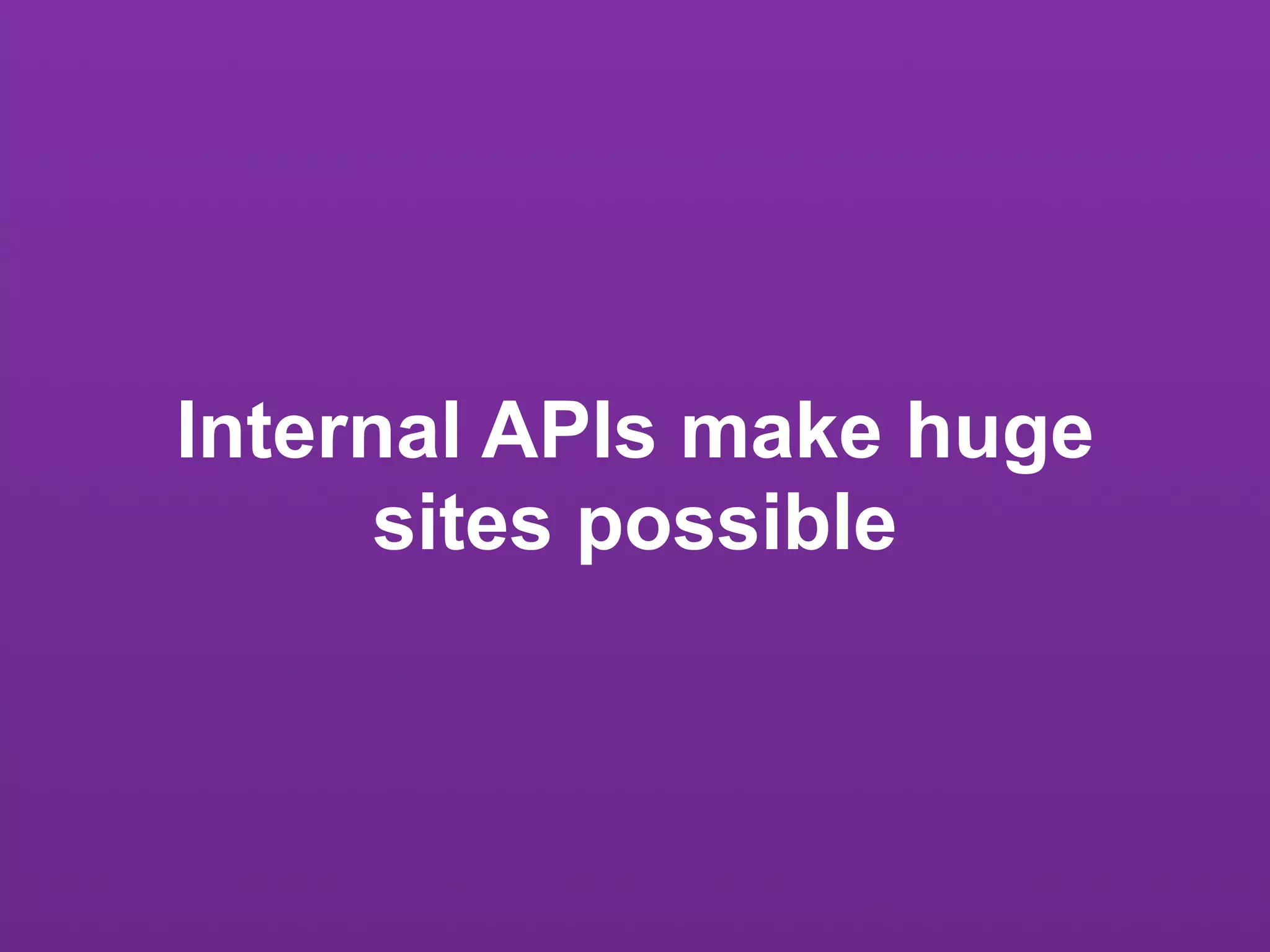 Internal APIs make huge
      sites possible
 