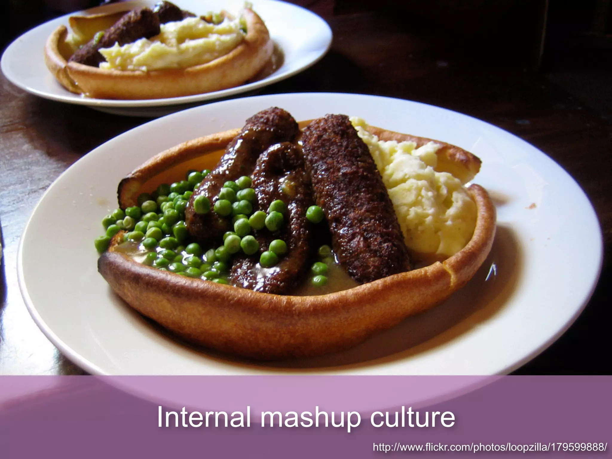 Internal mashup culture
                http://www.flickr.com/photos/loopzilla/179599888/
 