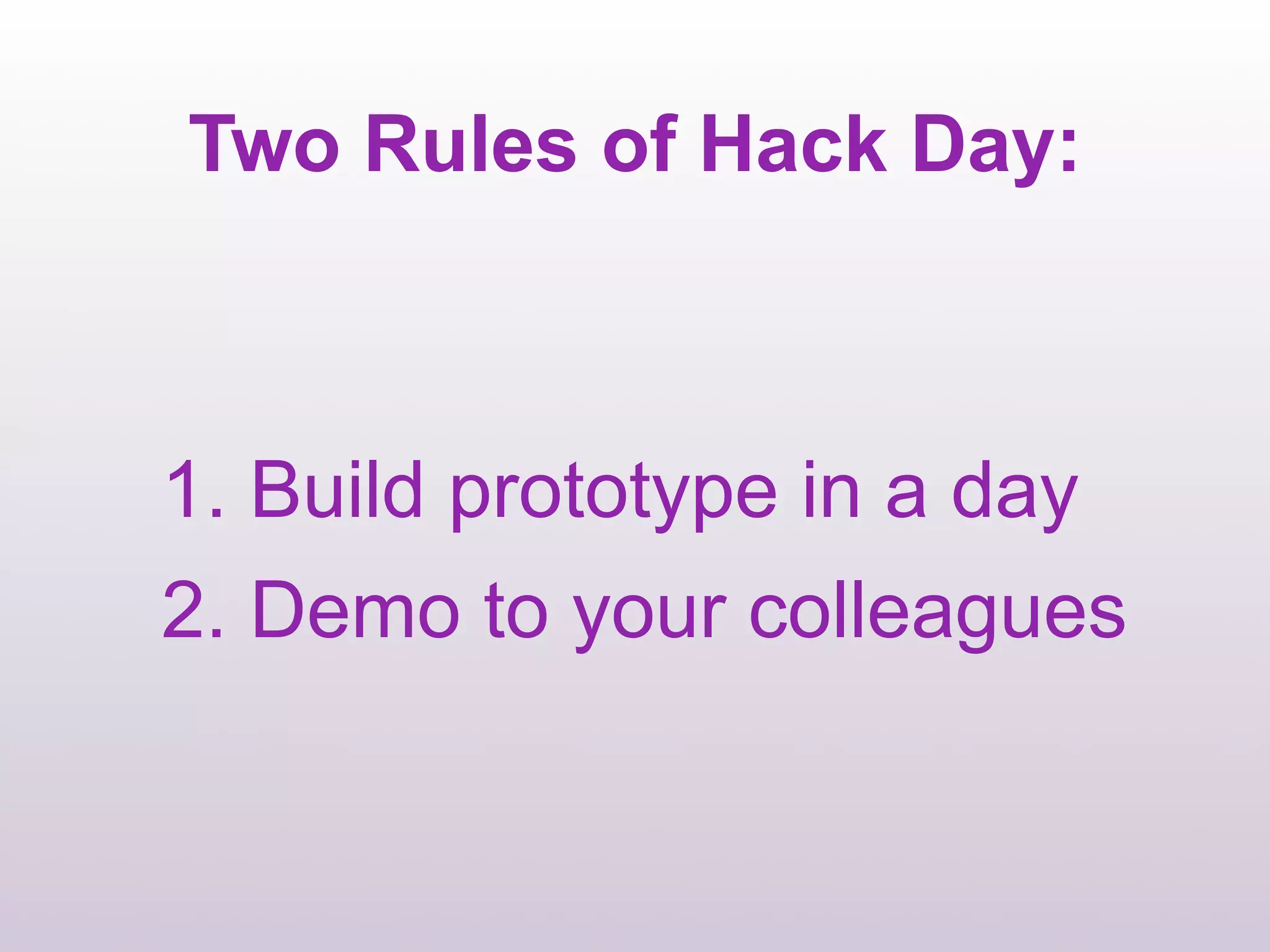 Two Rules of Hack Day:



1. Build prototype in a day
2. Demo to your colleagues
 