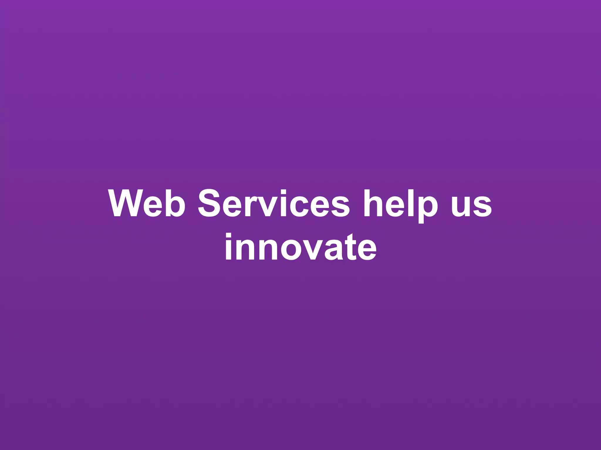 Web Services help us
     innovate
 