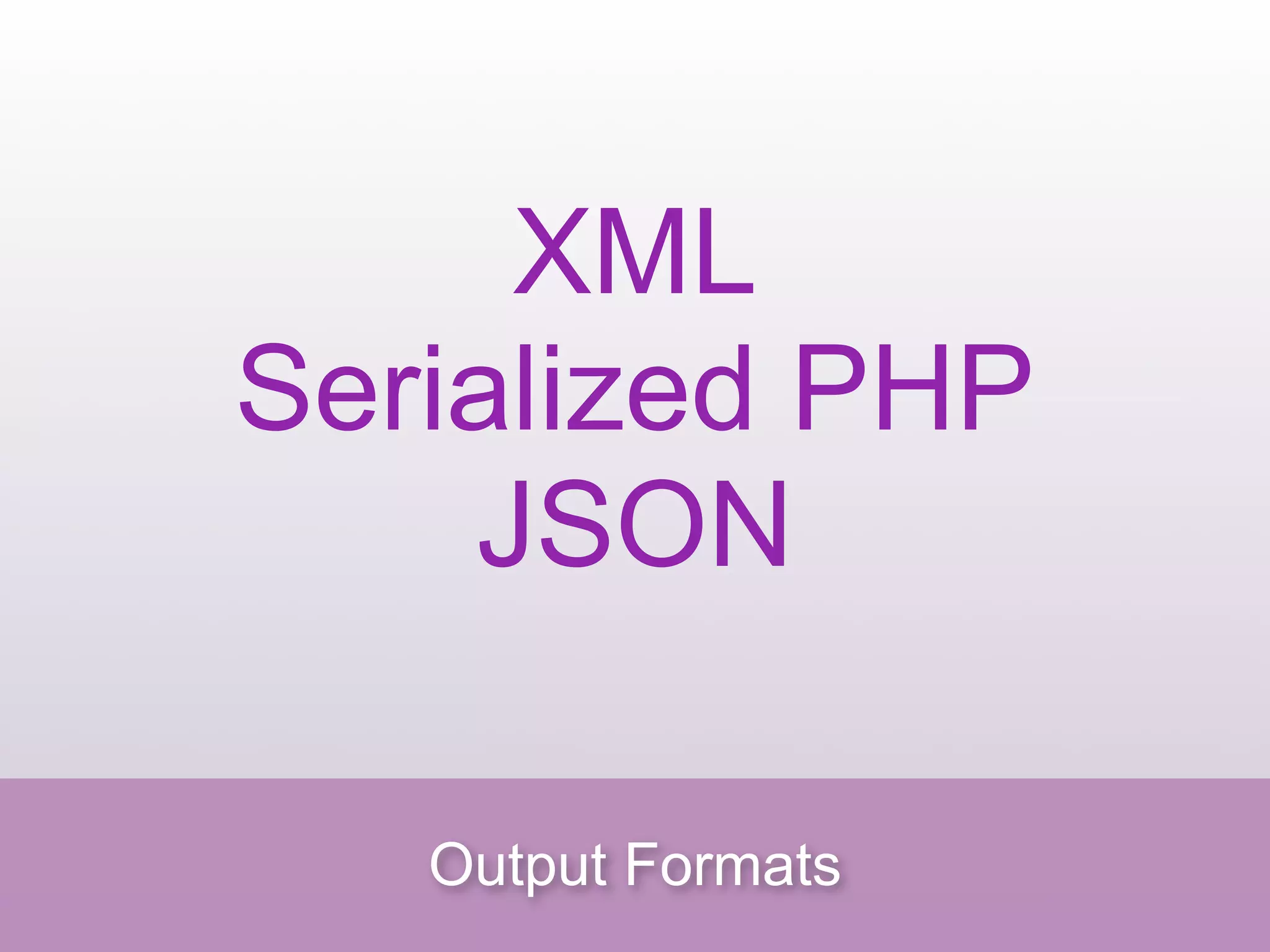 XML
Serialized PHP
    JSON

   Output Formats
 