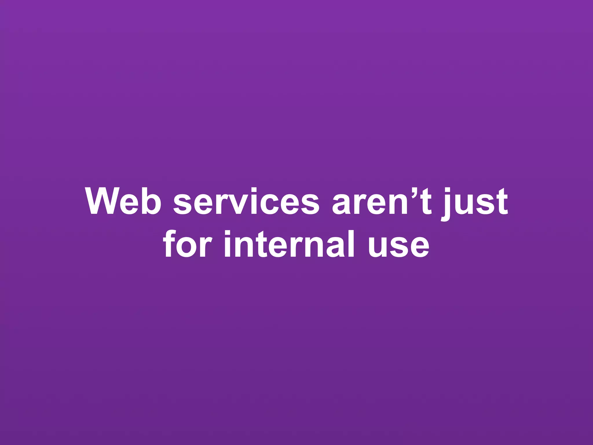 Web services aren’t just
   for internal use
 