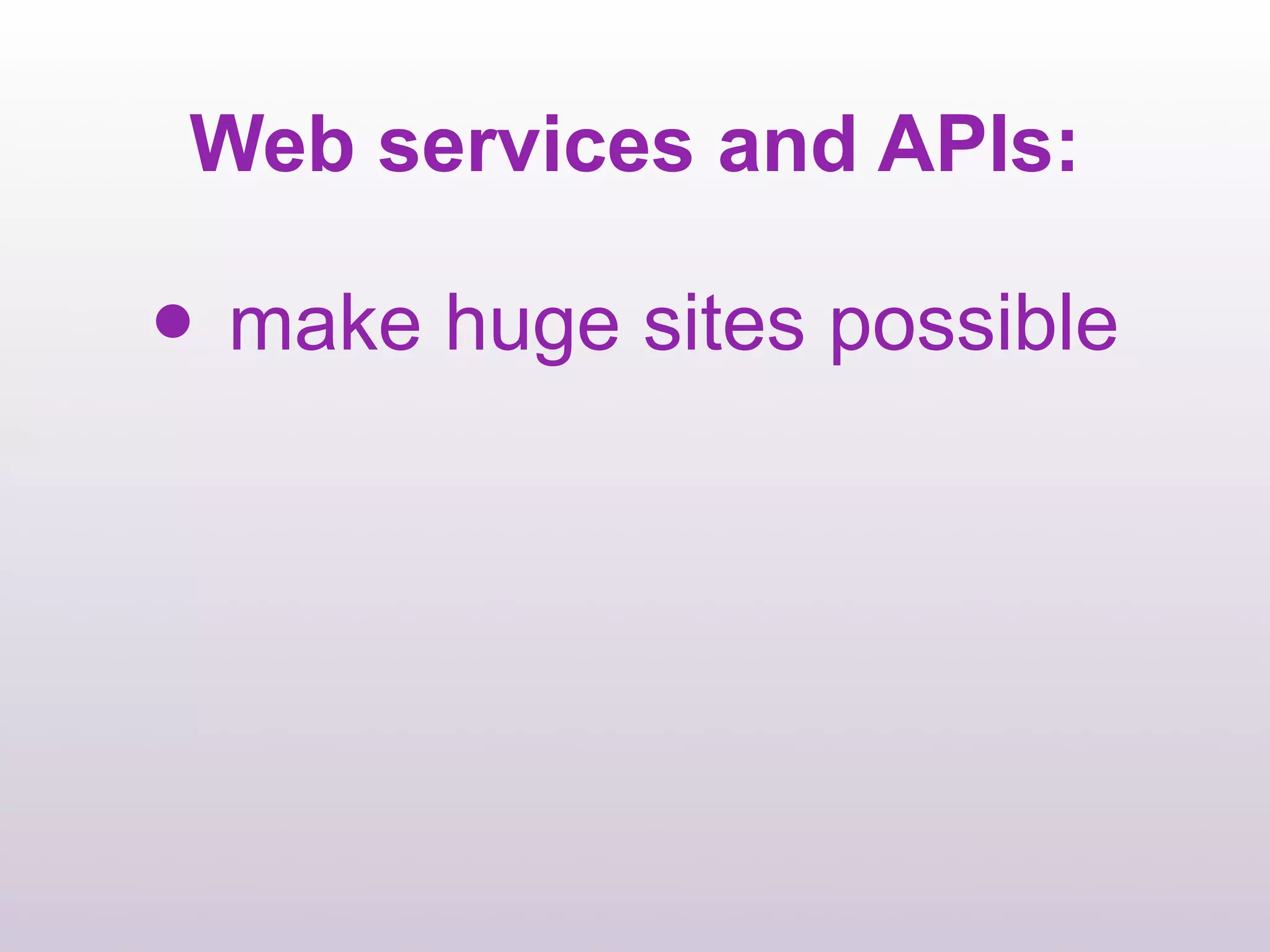 Web services and APIs:

•   make huge sites possible
 