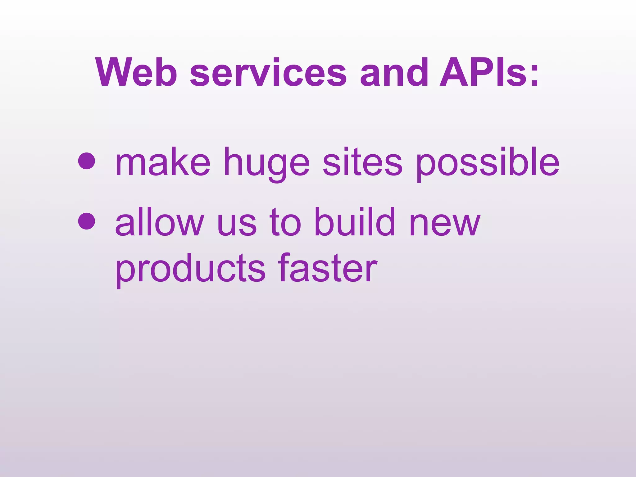 Web services and APIs:

• make huge sites possible
• allow us to build new
  products faster
 