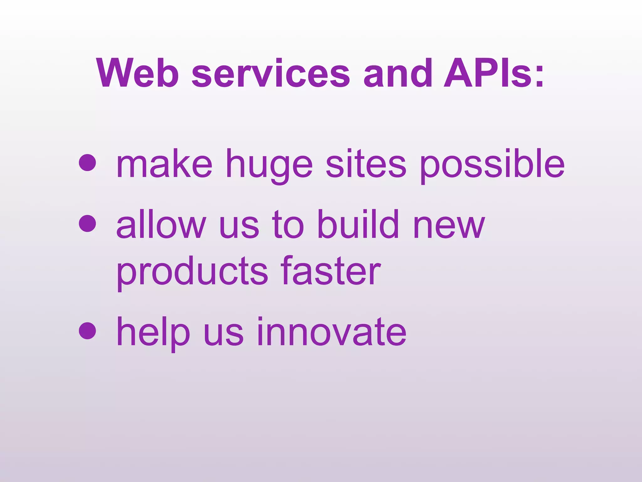 Web services and APIs:

•   make huge sites possible
• allow us to build new
    products faster
•   help us innovate
 