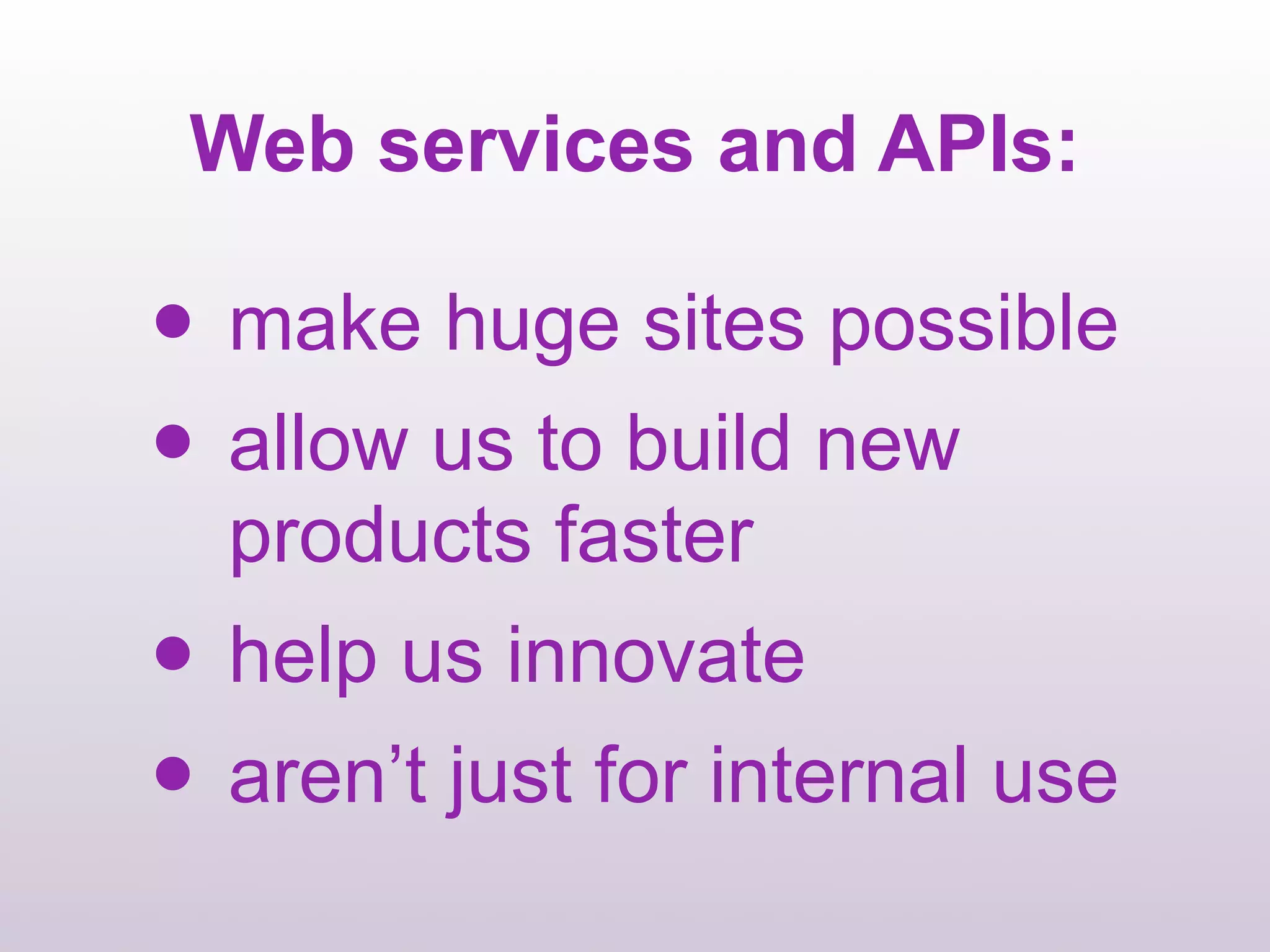 Web services and APIs:

• make huge sites possible
• allow us to build new
  products faster
• help us innovate
• aren’t just for internal use
 
