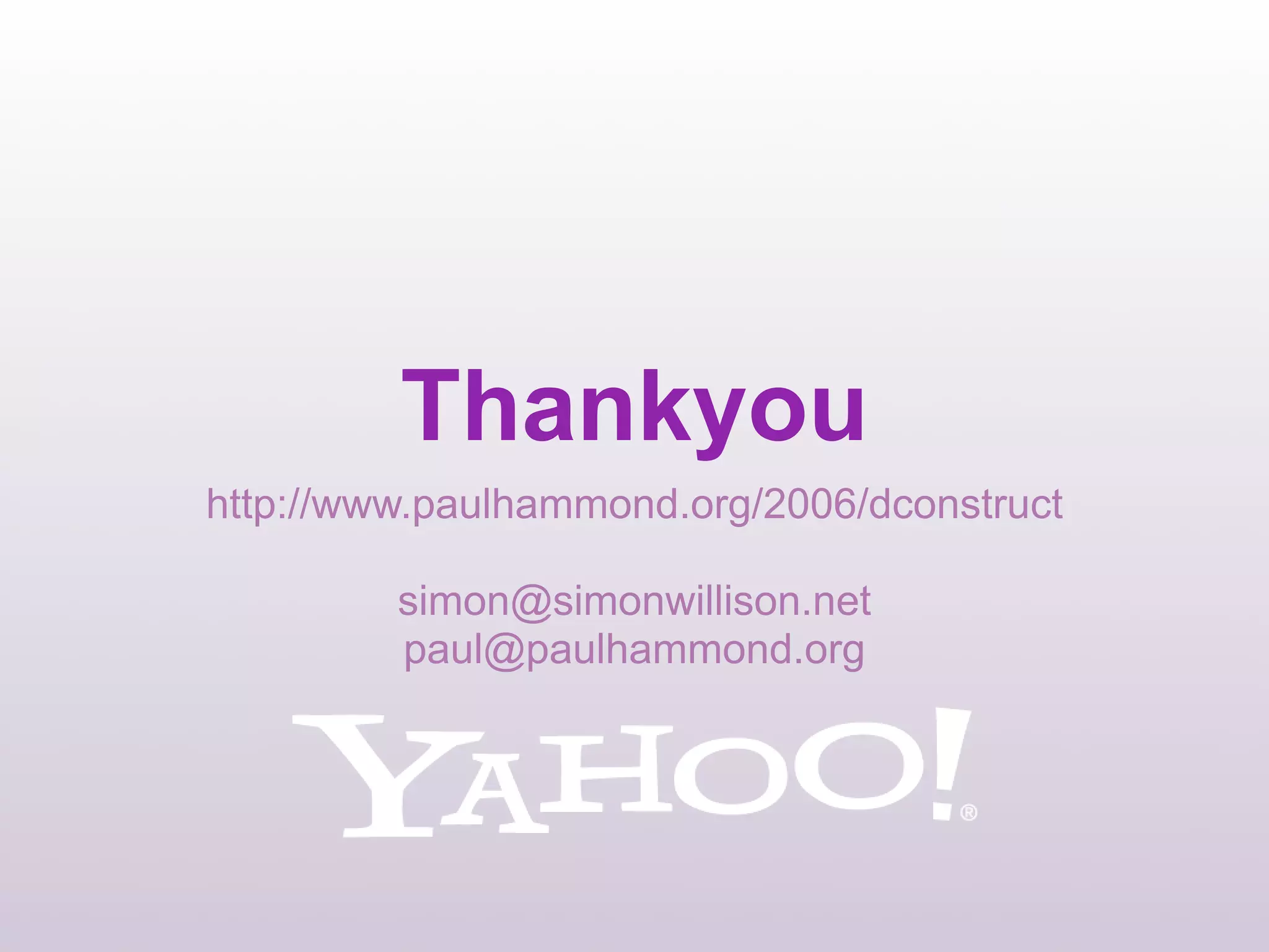 Thankyou
http://www.paulhammond.org/2006/dconstruct

         simon@simonwillison.net
         paul@paulhammond.org
 