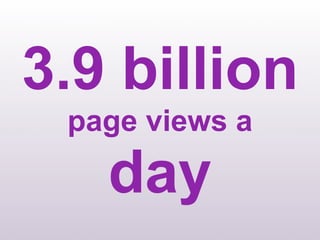3.9 billion
 page views a

   day
 