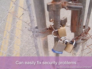 Can easily fix security problems
                     http://flickr.com/photos/orinrobertjohn/47667825/
 