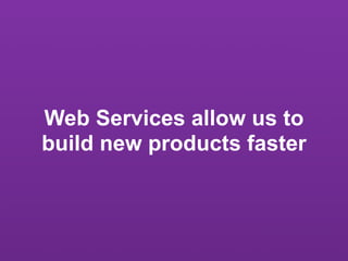 Web Services allow us to
build new products faster
 