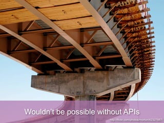 Wouldn’t be possible without APIs
                        http://flickr.com/photos/morton/42327887/
 