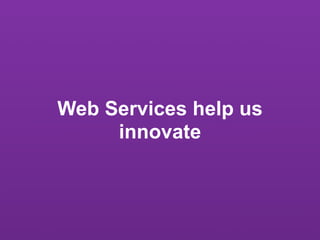 Web Services help us
     innovate
 