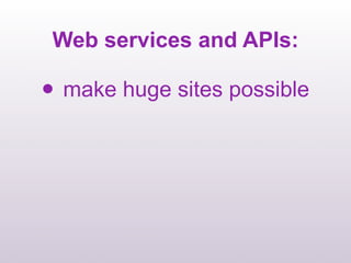 Web services and APIs:

•   make huge sites possible
 