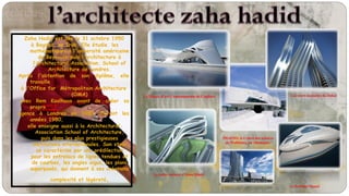 Zaha Hadid est née le 31 octobre 1950
à Bagdad, en Irak. Elle étudie les
mathématiques à l'université américaine
de Beyrouth puis l'architecture à
l’Architectural Association. School of
Architecture de Londres.
Après l'obtention de son diplôme, elle
travaille
à l'Office for Métropolitain Architecture
(OMA)
avec Rem Koolhaas avant de créer sa
propre
agence à Londres en 1980. Durant les
années 1980,
elle enseigne aussi à la Architectural
Association School of Architecture,
puis dans les plus prestigieuses
institutions internationales. Son style
se caractérise par une prédilection
pour les entrelacs de lignes tendues et
de courbes, les angles aigus, les plans
superposés, qui donnent à ses créations
complexité et légèreté.
Le Musée d'art Contemporain de Cagliari Les tours dansantes de Dubaï
le port de
Marseille
PHAENO, le Centre des sciences
de Wolfsburg, en Allemagne,
Le centre culturel d'Abou Dhabi
Le Pavillon Chanel
 