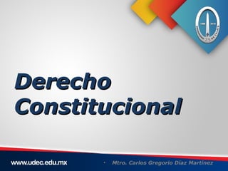 Derecho
Constitucional

       •   Mtro. Carlos Gregorio Díaz Martínez
 