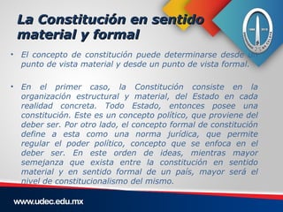 La Constitución en sentido
 material y formal
• El concepto de constitución puede determinarse desde un
  punto de vista m...