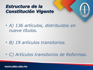 Estructura de la
Constitución Vigente


• A) 136 artículos, distribuidos en
  nueve títulos.

• B) 19 artículos transitori...