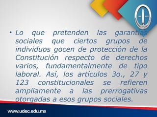 • Lo que pretenden las garantías
  sociales que ciertos grupos de
  individuos gocen de protección de la
  Constitución re...