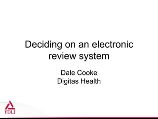 Deciding on an electronic
review system
Dale Cooke
Digitas Health
 
