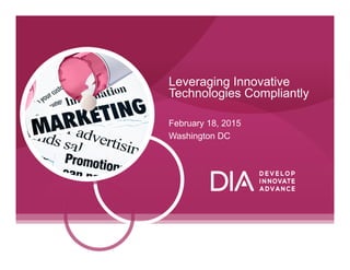 Leveraging Innovative
Technologies Compliantly
February 18, 2015
Washington DC
 