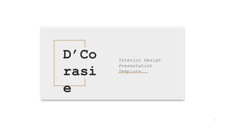 1
D’Co
rasi
e
Interior Design
Presentation
Template
 