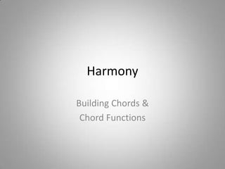 Harmony

Building Chords &
 Chord Functions
 