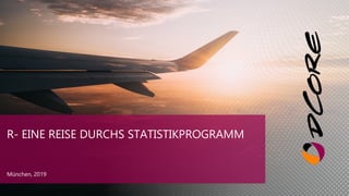 R- EINE REISE DURCHS STATISTIKPROGRAMM
München, 2019
 