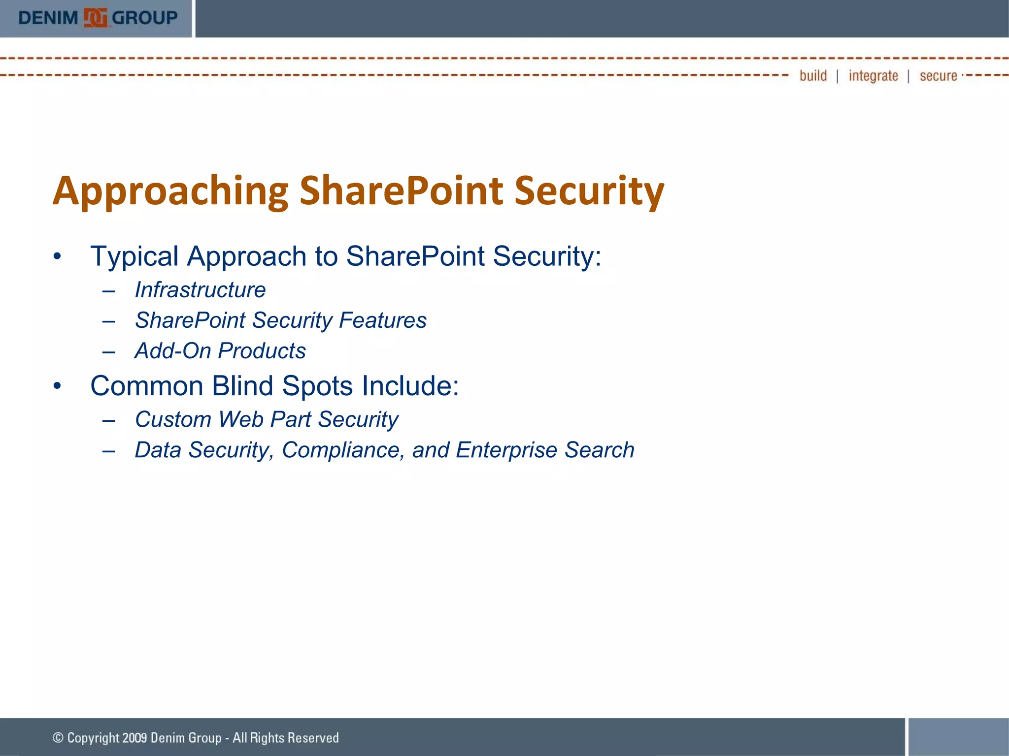 Approaching SharePoint Security Typical Approach to SharePoint Security: Infrastructure SharePoint Security Features Add-On Products Common Blind Spots Include: Custom Web Part Security Data Security, Compliance, and Enterprise Search 