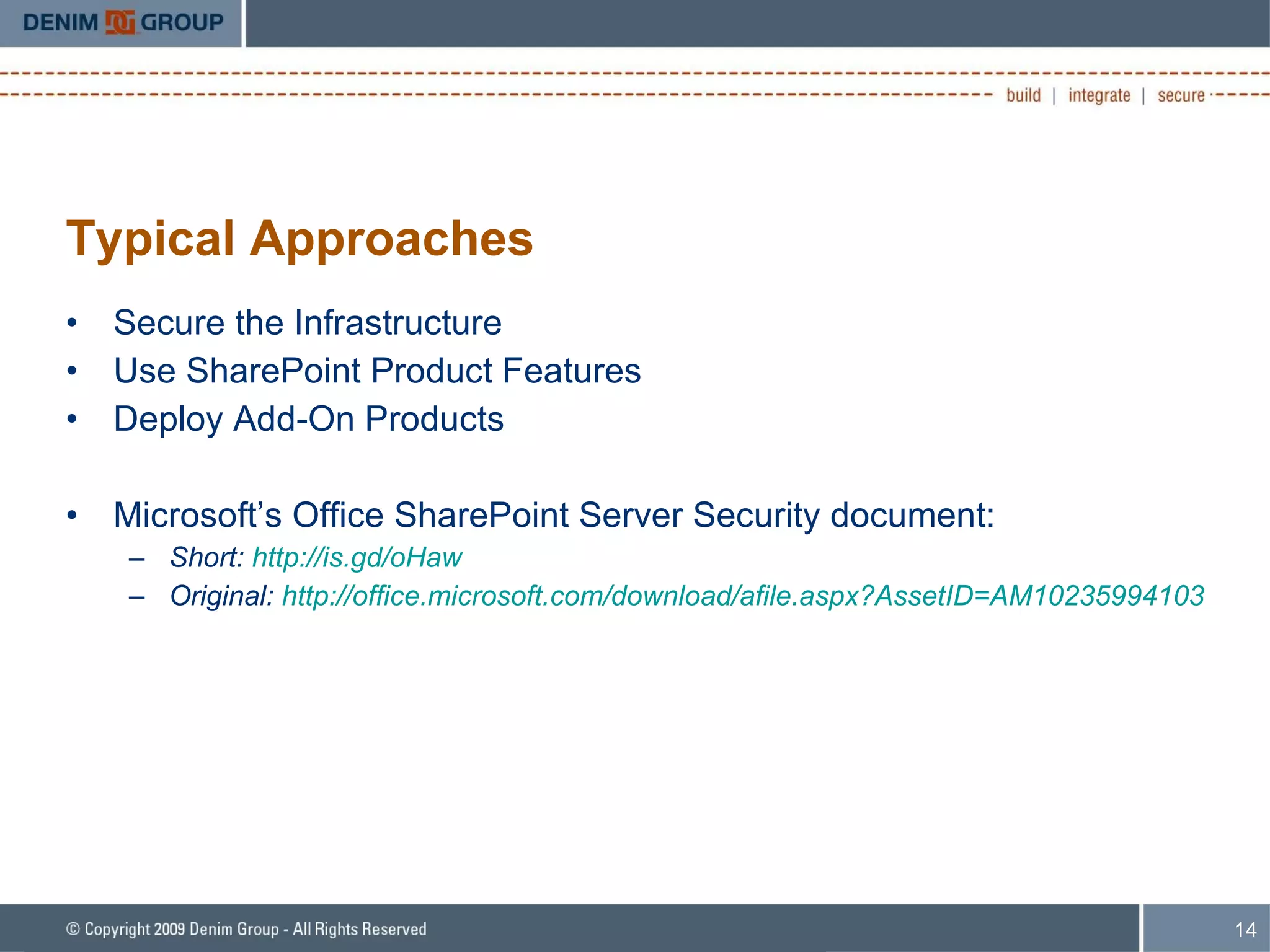 Typical Approaches Secure the Infrastructure Use SharePoint Product Features Deploy Add-On Products Microsoft’s Office SharePoint Server Security document: Short:  http://is.gd/oHaw Original:  http://office.microsoft.com/download/afile.aspx?AssetID=AM10235994103 