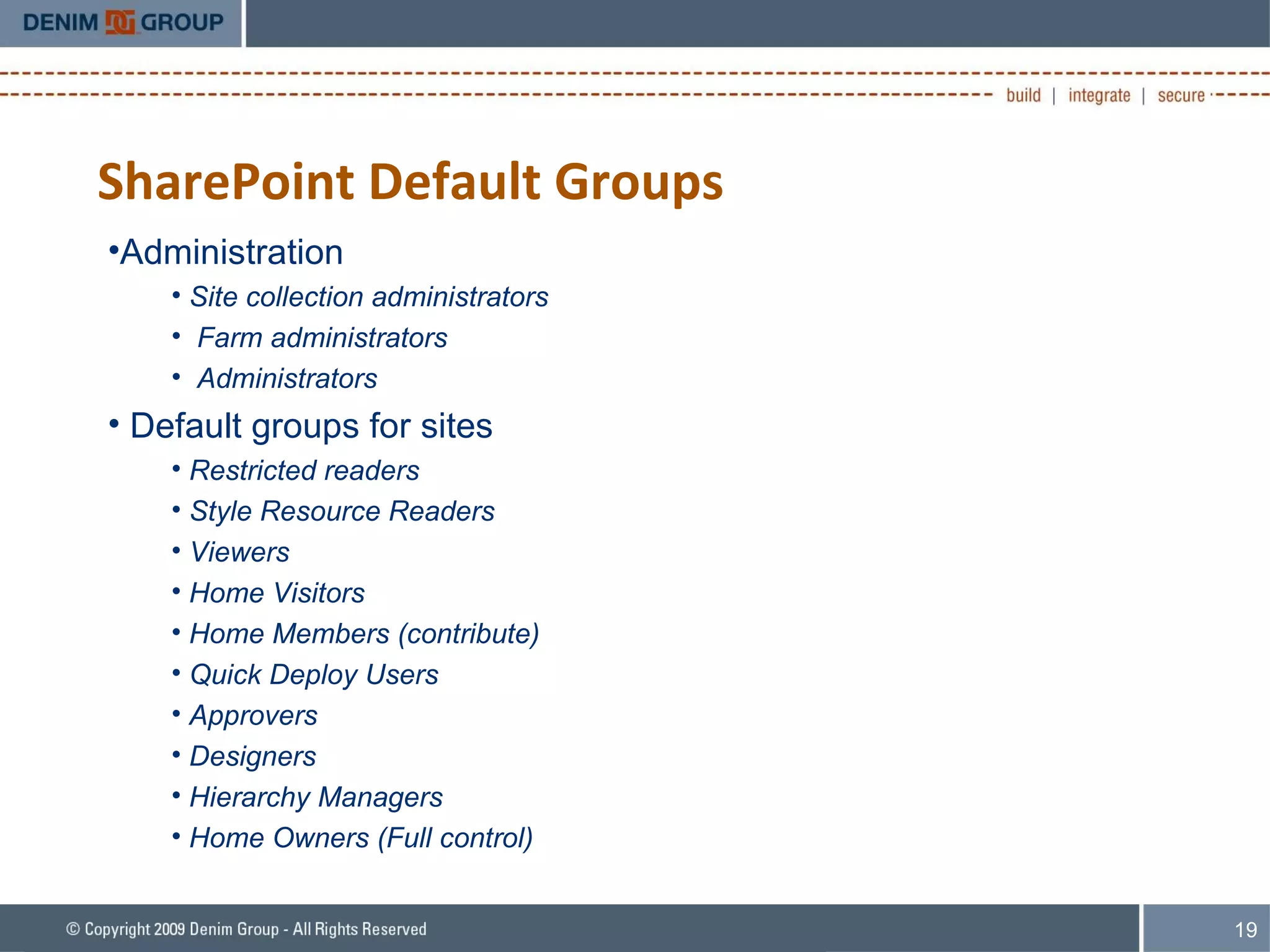 SharePoint Default Groups Administration Site collection administrators Farm administrators Administrators Default groups for sites Restricted readers Style Resource Readers Viewers Home Visitors Home Members (contribute) Quick Deploy Users Approvers Designers Hierarchy Managers Home Owners (Full control) 