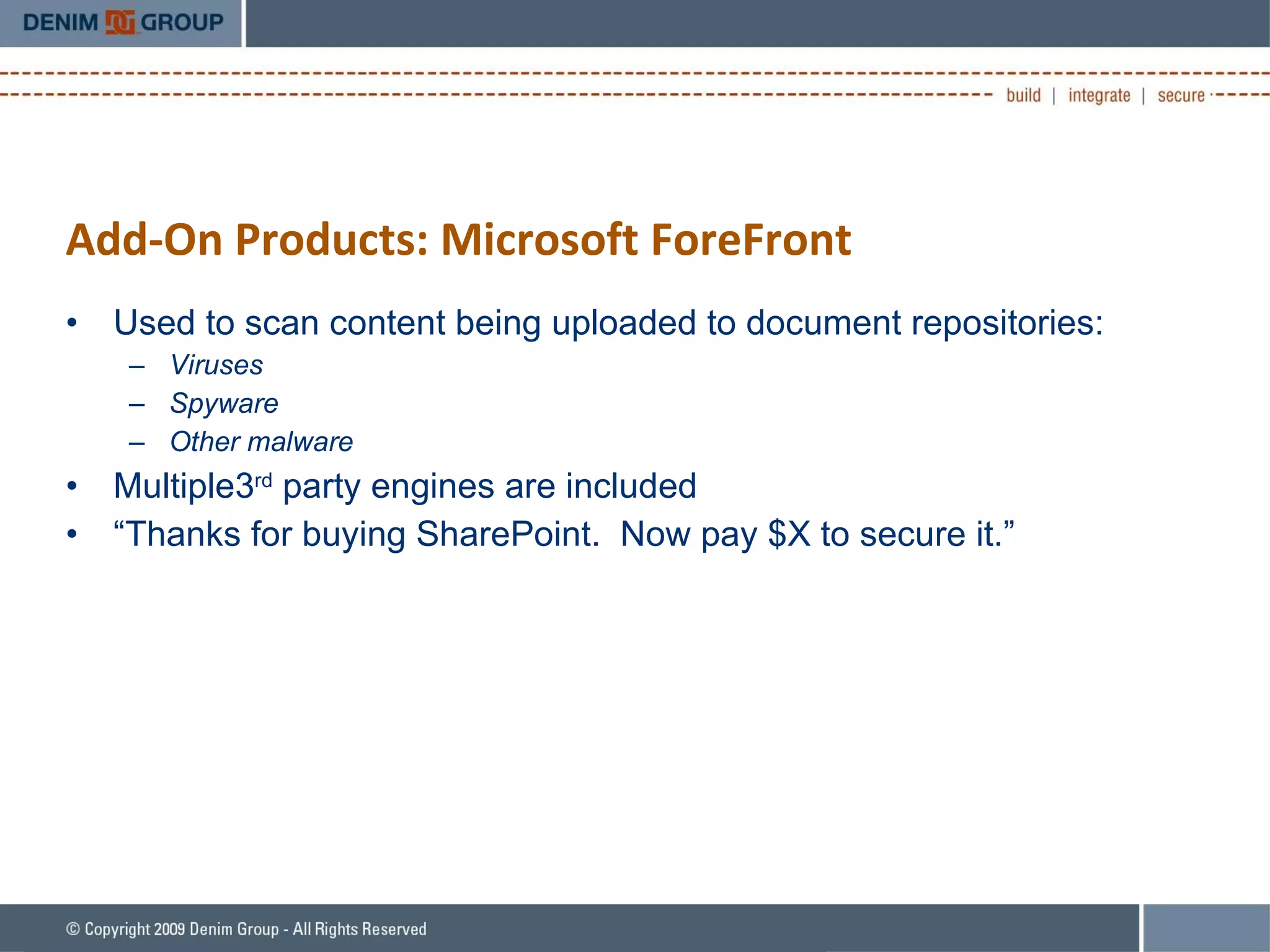 Add-On Products: Microsoft ForeFront Used to scan content being uploaded to document repositories: Viruses Spyware Other malware Multiple3 rd  party engines are included “ Thanks for buying SharePoint.  Now pay $X to secure it.” 