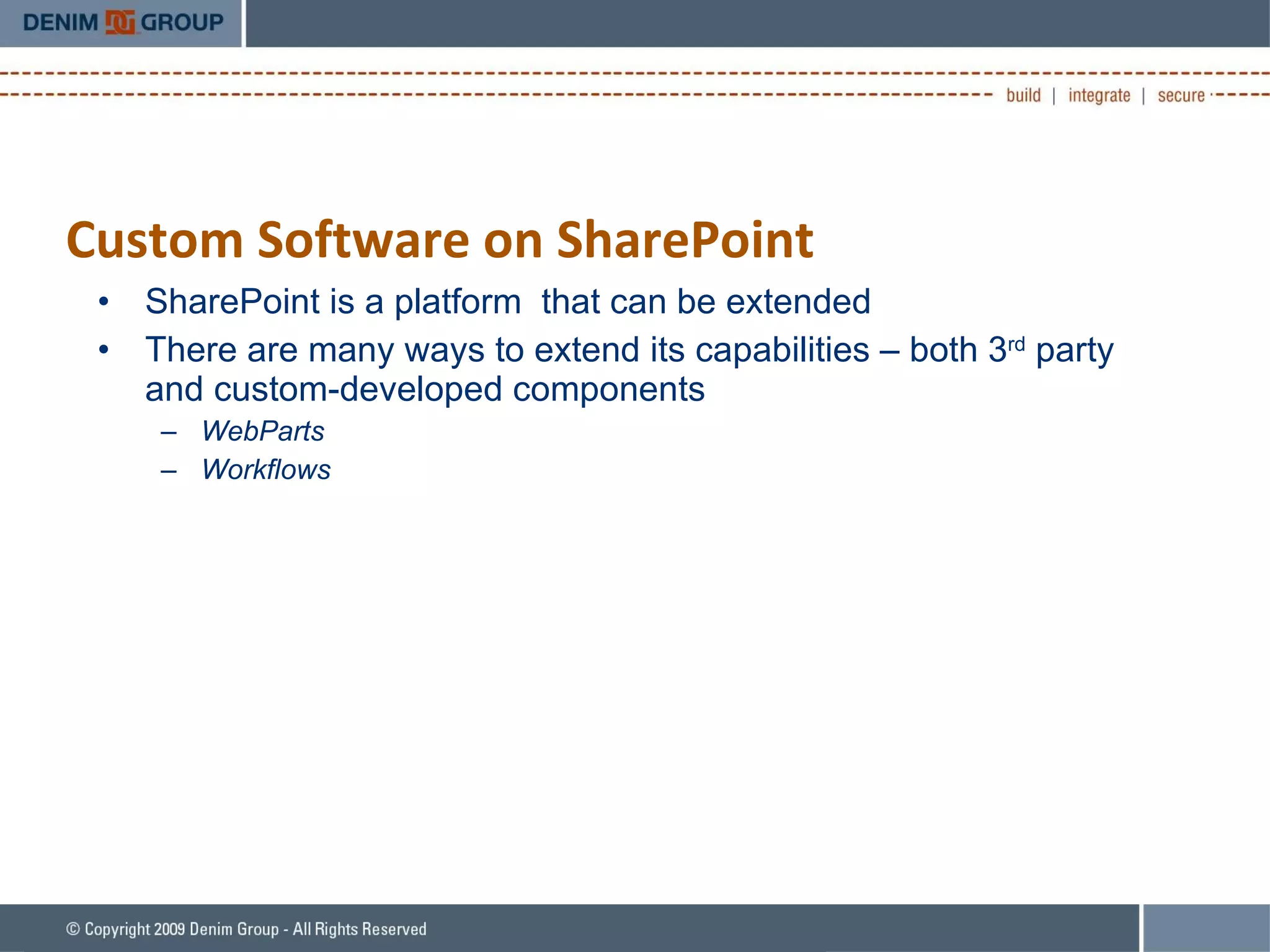 Custom Software on SharePoint SharePoint is a platform  that can be extended There are many ways to extend its capabilities – both 3 rd  party and custom-developed components  WebParts Workflows 