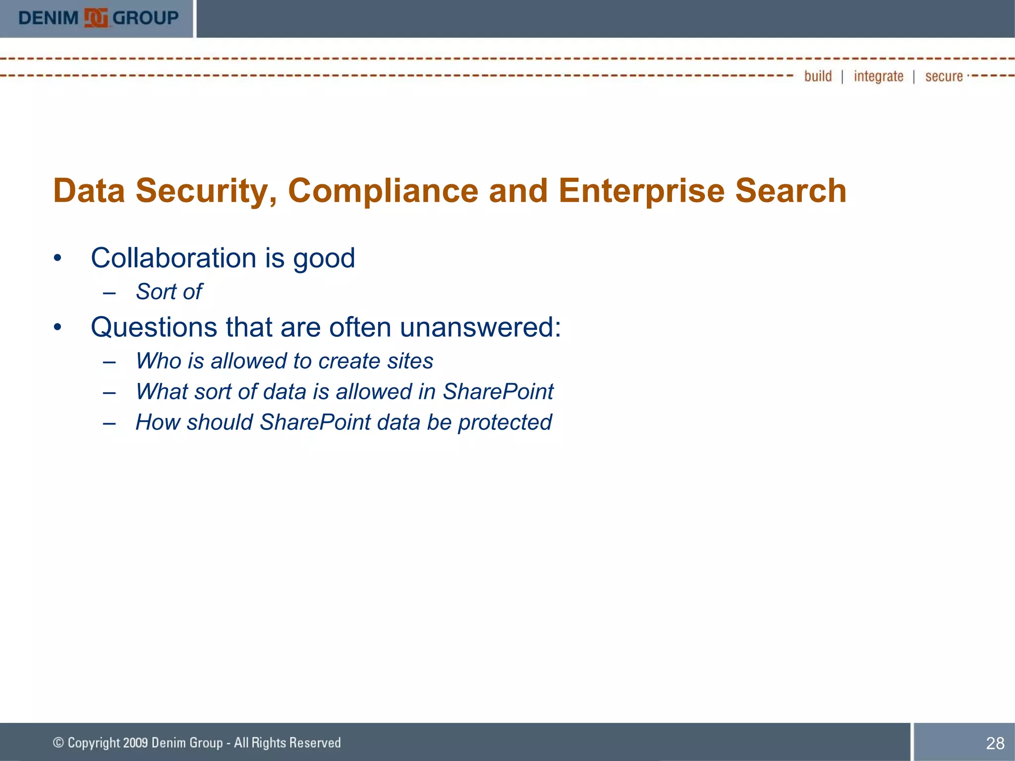 Data Security, Compliance and Enterprise Search Collaboration is good Sort of Questions that are often unanswered: Who is allowed to create sites What sort of data is allowed in SharePoint How should SharePoint data be protected 