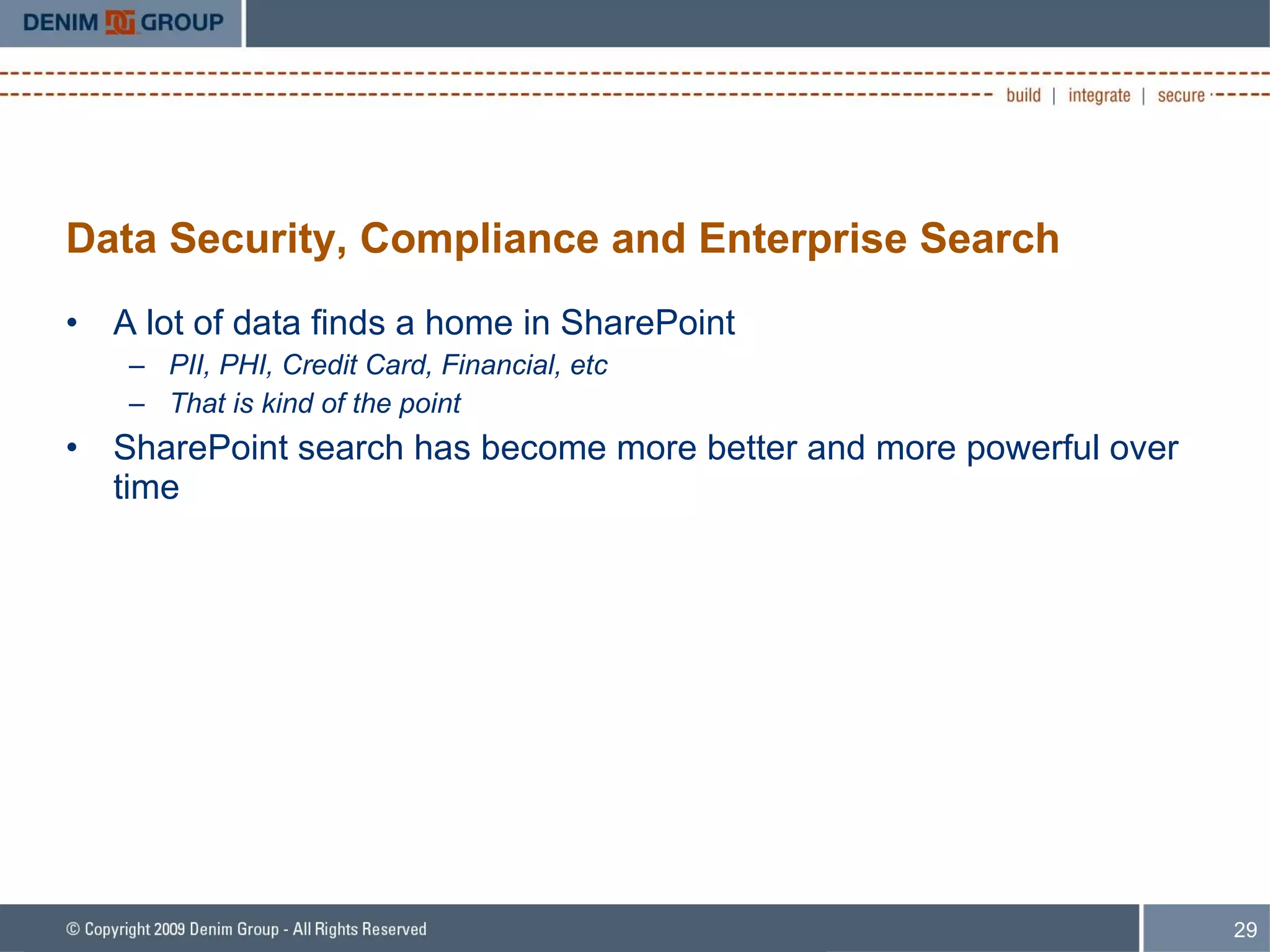Data Security, Compliance and Enterprise Search A lot of data finds a home in SharePoint PII, PHI, Credit Card, Financial, etc That is kind of the point SharePoint search has become more better and more powerful over time 