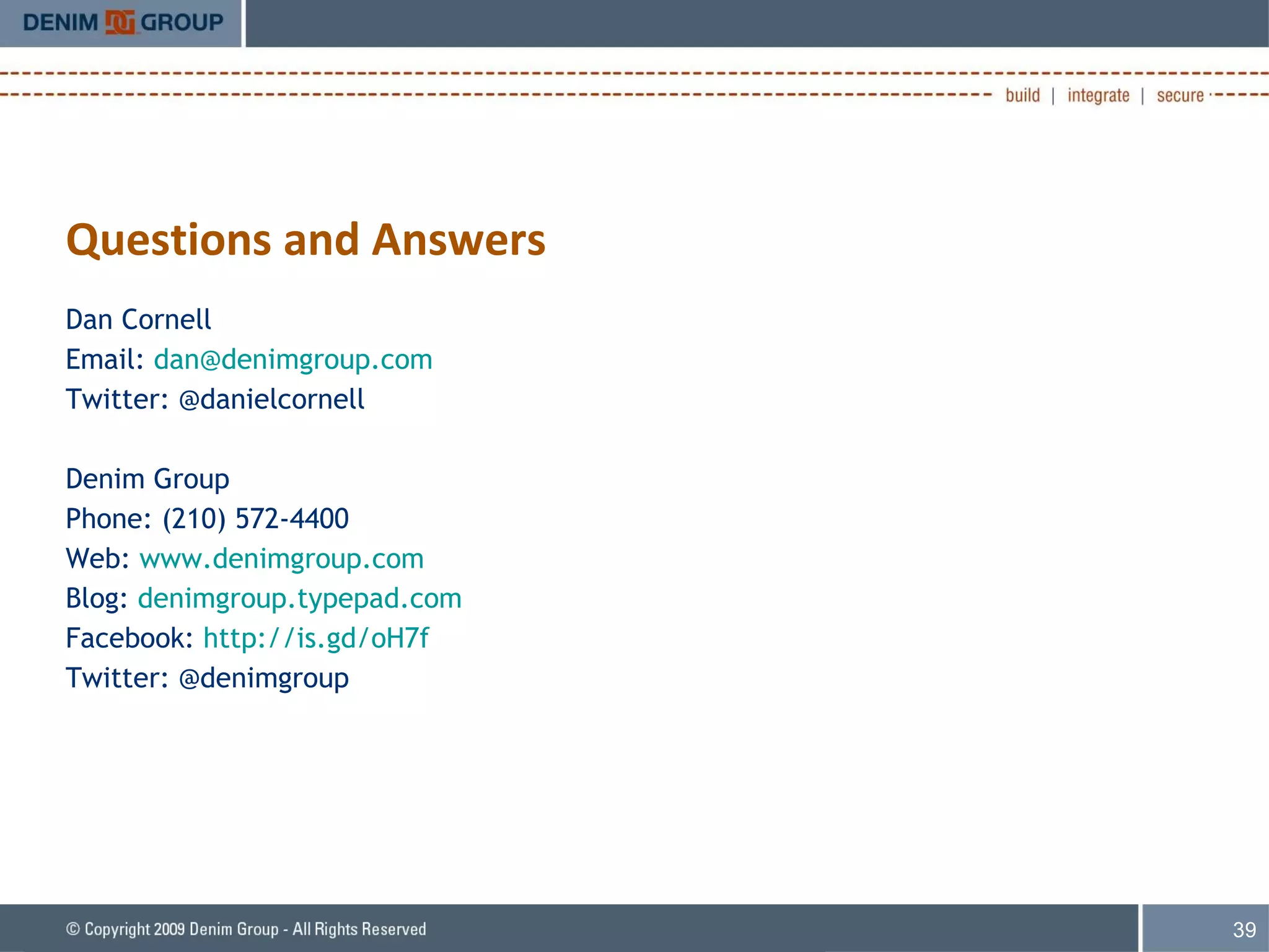 Questions and Answers Dan Cornell Email:  [email_address] Twitter: @danielcornell Denim Group Phone: (210) 572-4400 Web:  www.denimgroup.com Blog:  denimgroup.typepad.com Facebook:  http://is.gd/oH7f Twitter: @denimgroup   
