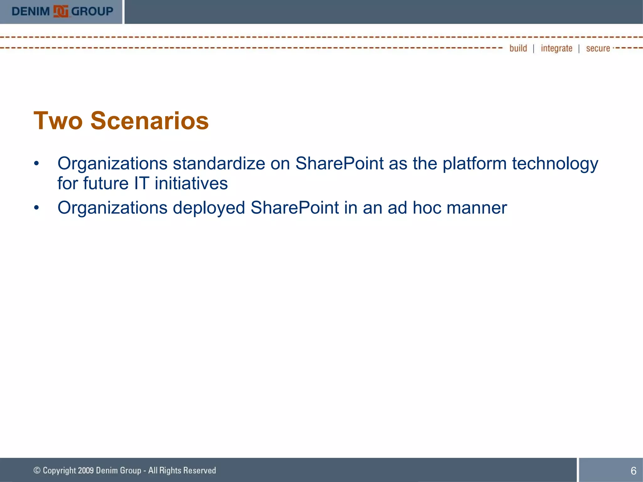 Two Scenarios Organizations standardize on SharePoint as the platform technology for future IT initiatives Organizations deployed SharePoint in an ad hoc manner 