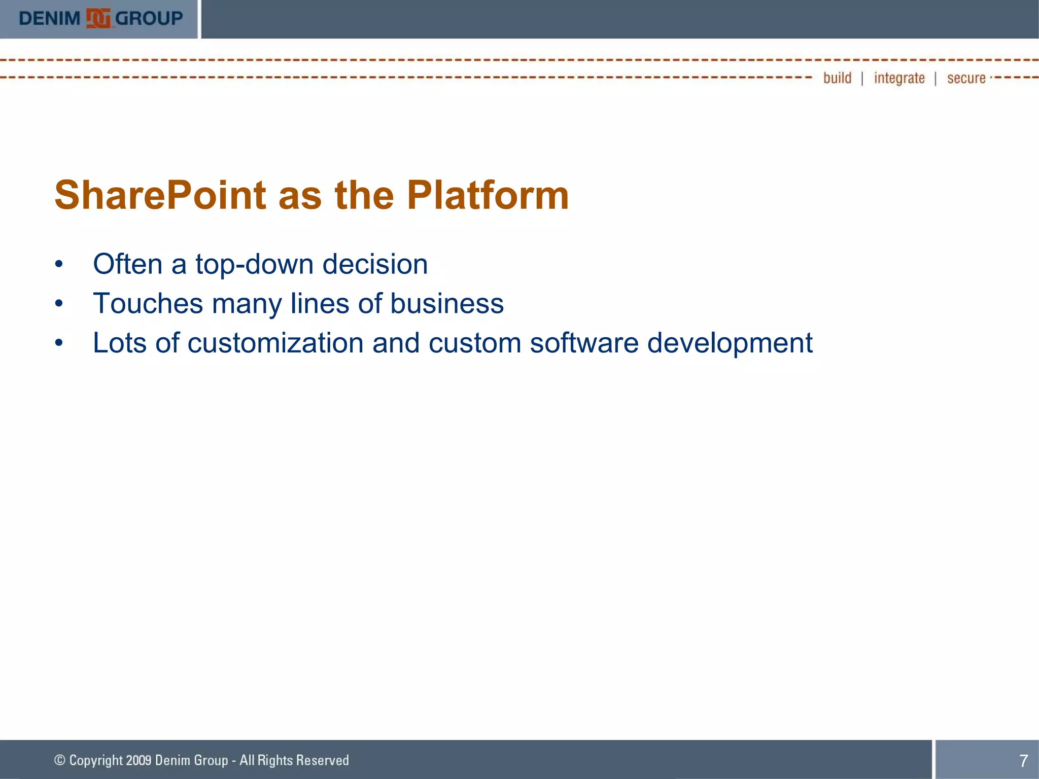 SharePoint as the Platform Often a top-down decision Touches many lines of business Lots of customization and custom software development 