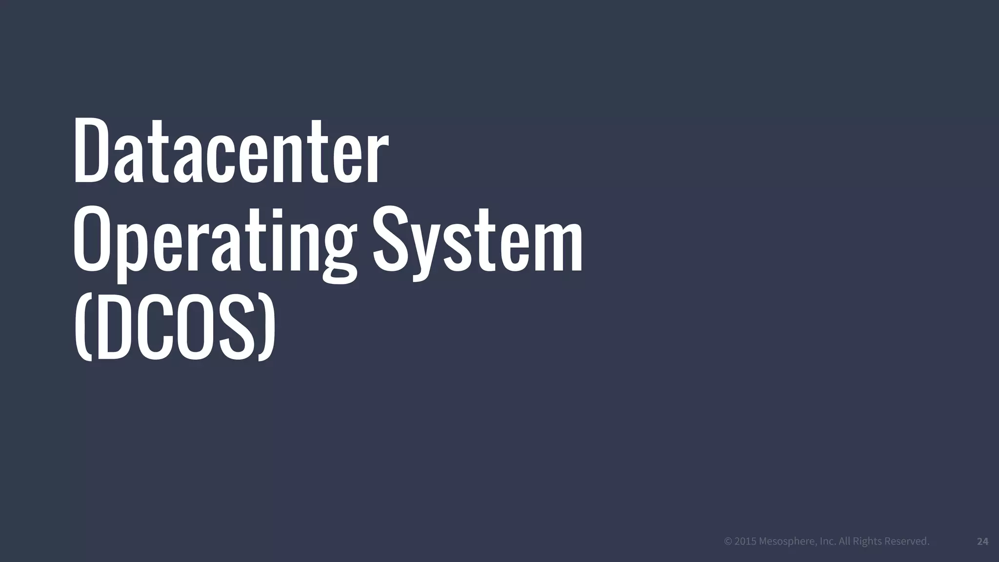 © 2015 Mesosphere, Inc. All Rights Reserved. 24
Datacenter
Operating System
(DCOS)
 